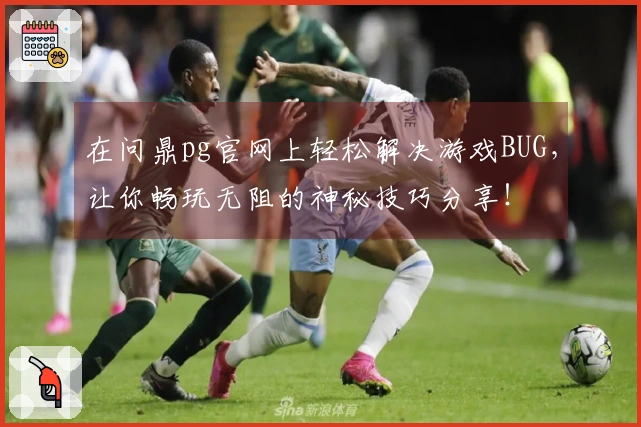 在问鼎pg官网上轻松解决游戏BUG，让你畅玩无阻的神秘技巧分享！