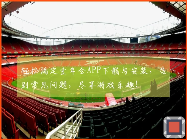 轻松搞定金年会APP下载与安装，告别常见问题，尽享游戏乐趣！