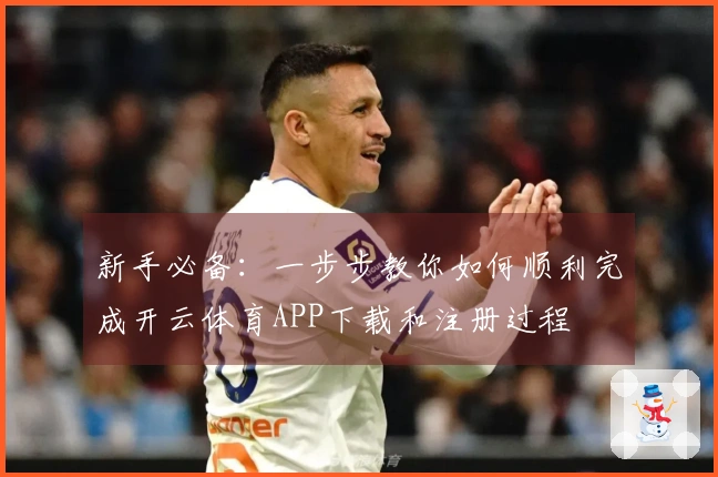 新手必备：一步步教你如何顺利完成开云体育APP下载和注册过程