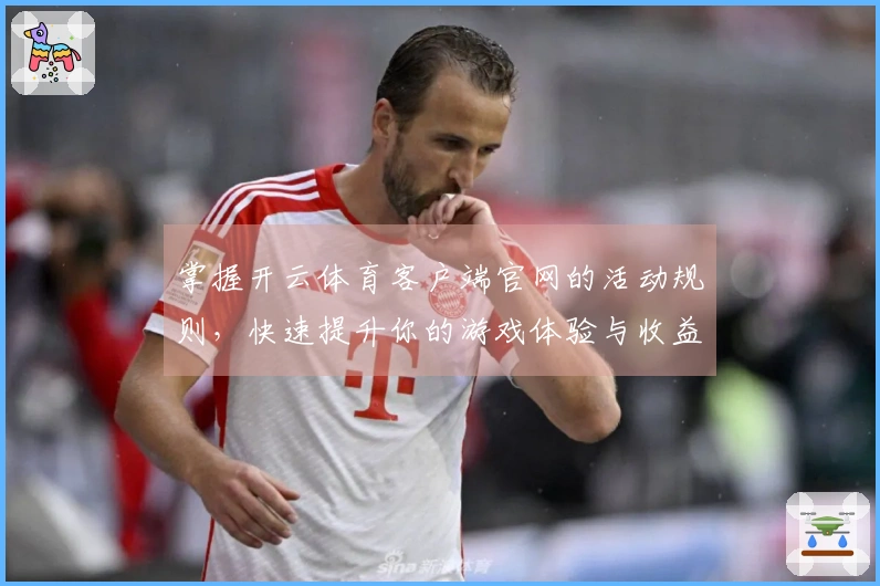 掌握开云体育客户端官网的活动规则，快速提升你的游戏体验与收益技巧
