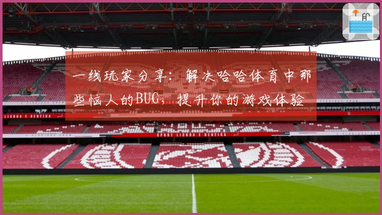 一线玩家分享：解决哈哈体育中那些恼人的BUG，提升你的游戏体验