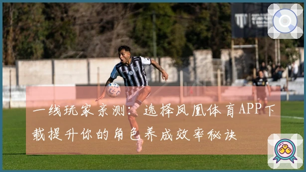 一线玩家亲测：选择凤凰体育APP下载提升你的角色养成效率秘诀