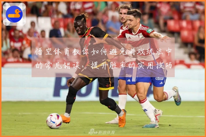 悟空体育教你如何避免游戏玩法中的常见错误，提升胜率的实用技巧