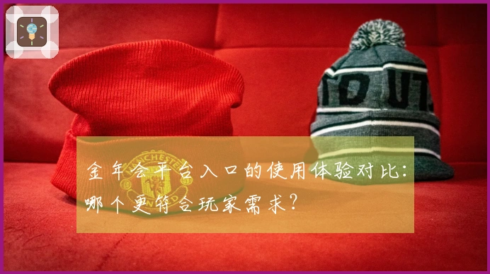 金年会平台入口的使用体验对比：哪个更符合玩家需求？