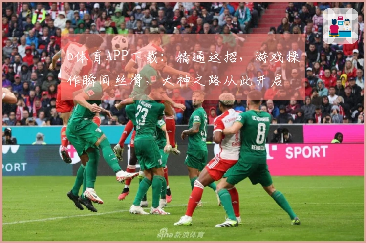b体育APP下载：精通这招，游戏操作瞬间丝滑，大神之路从此开启