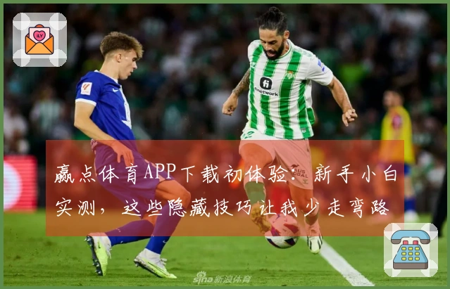 赢点体育APP下载初体验：新手小白实测，这些隐藏技巧让我少走弯路