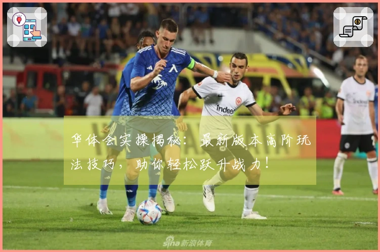 华体会实操揭秘：最新版本高阶玩法技巧，助你轻松跃升战力！