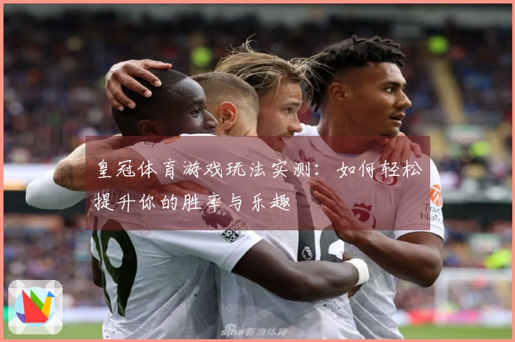 皇冠体育游戏玩法实测：如何轻松提升你的胜率与乐趣