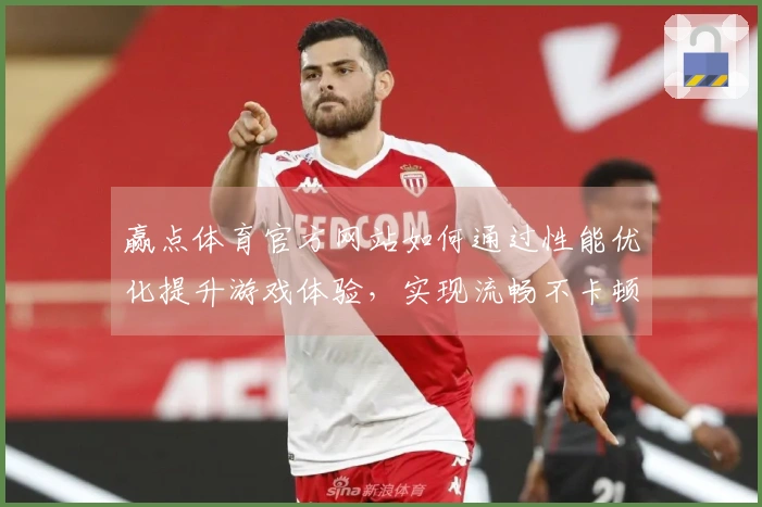 赢点体育官方网站如何通过性能优化提升游戏体验，实现流畅不卡顿的畅玩秘诀