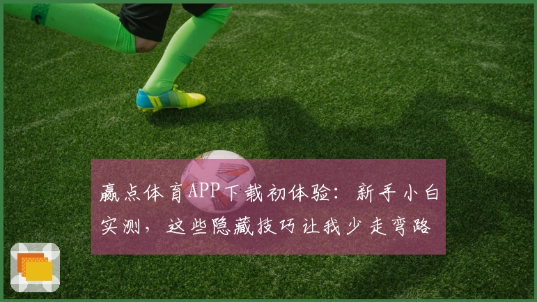 赢点体育APP下载初体验：新手小白实测，这些隐藏技巧让我少走弯路