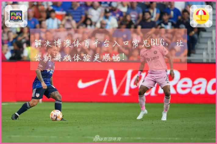 解决博澳体育平台入口常见BUG，让你的游戏体验更顺畅！